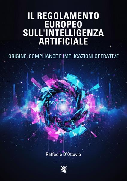 Il regolamento europeo sull'intelligenza artificiale. Origine, compliance e implicazioni operative - Raffaele D'Ottavio - copertina