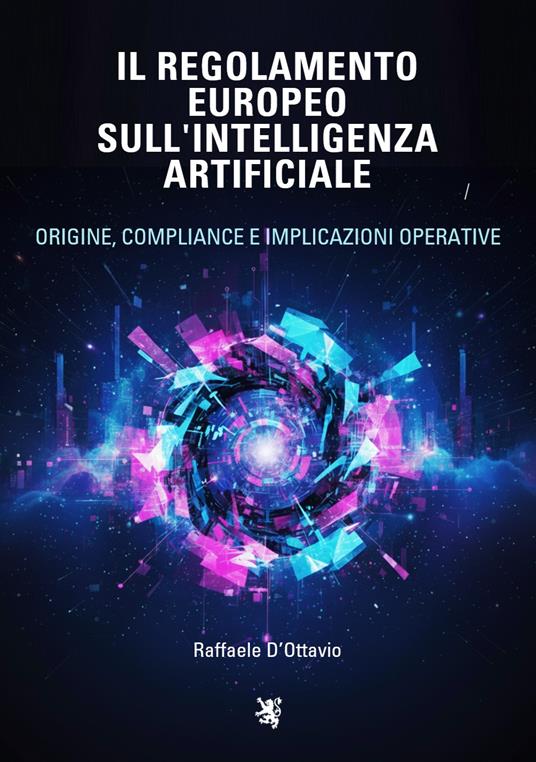 Il regolamento europeo sull'intelligenza artificiale. Origine, compliance e implicazioni operative - Raffaele D'Ottavio - copertina