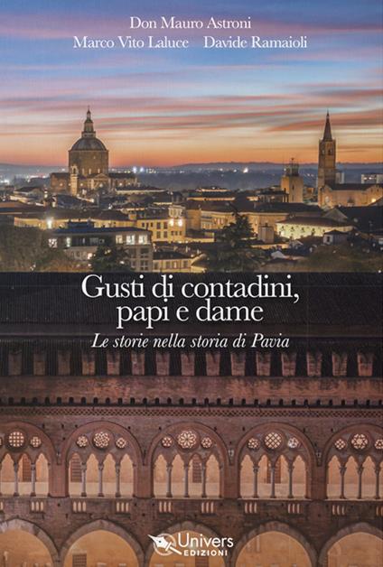 Gusti di contadini, papi e dame. Le storie nella storia di Pavia - Mauro Astroni,Davide Ramaioli,Marco Vito Laluce - copertina