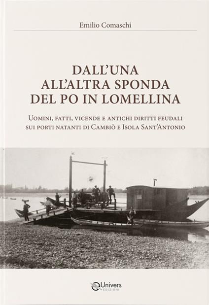 Dall'una all'altra sponda del Po in Lomellina. Uomini, fatti, vicende e antichi diritti feudali sui porti natanti di Cambiò e Isola Sant'Antonio - Emilio Comaschi - copertina