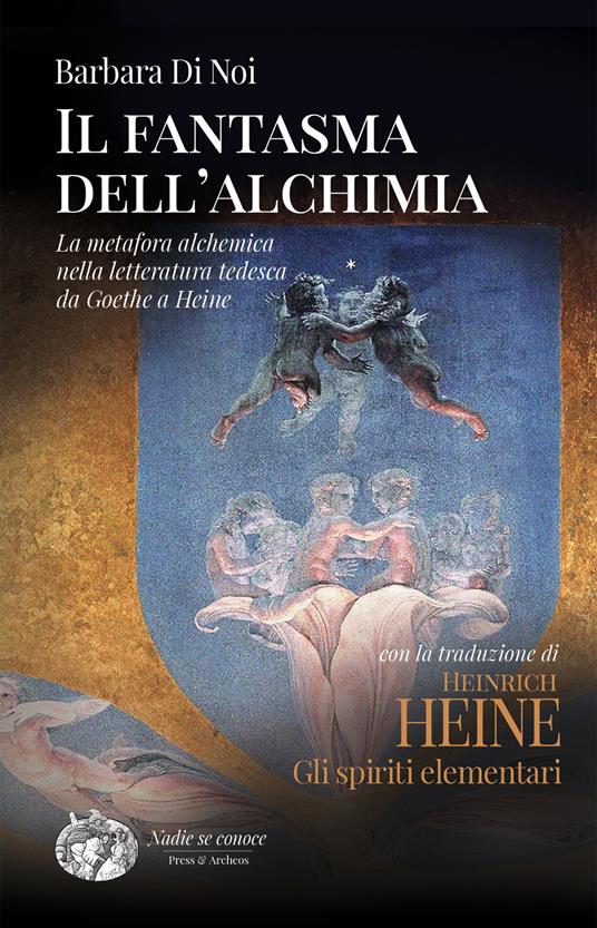 Il fantasma dell'alchimia. La metafora alchemica nella letteratura tedesca da Goethe a Heine - Barbara Di Noi,Heinrich Heine - copertina