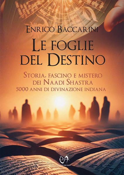 Le foglie del destino. Storia, fascino e mistero dei Naadi Shastra 5000 anni di divinazione indiana - Enrico Baccarini - copertina