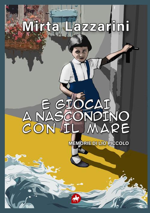 E giocai a nascondino con il mare. Memorie di Lio piccolo - Mirta Lazzarini - copertina