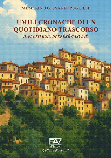 Umili cronache di un quotidiano trascorso. Il florilegio di Rrëké Casuljë - Palmerino Giovanni Pugliese - copertina