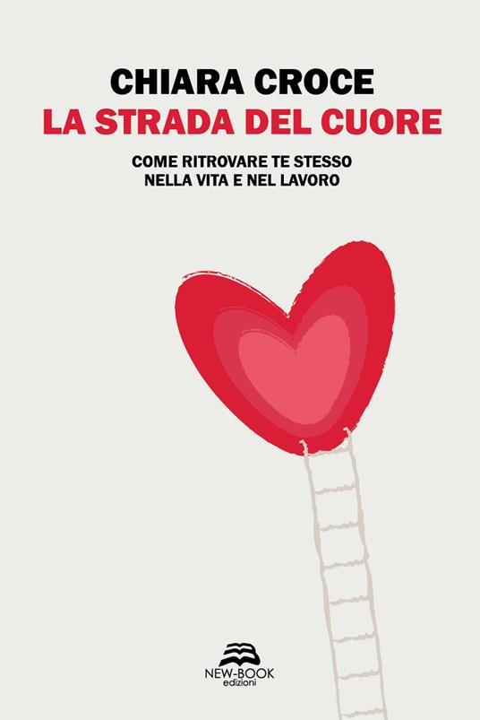 La strada del cuore. Come ritrovare te stesso nella vita e nel lavoro - Chiara Croce - copertina