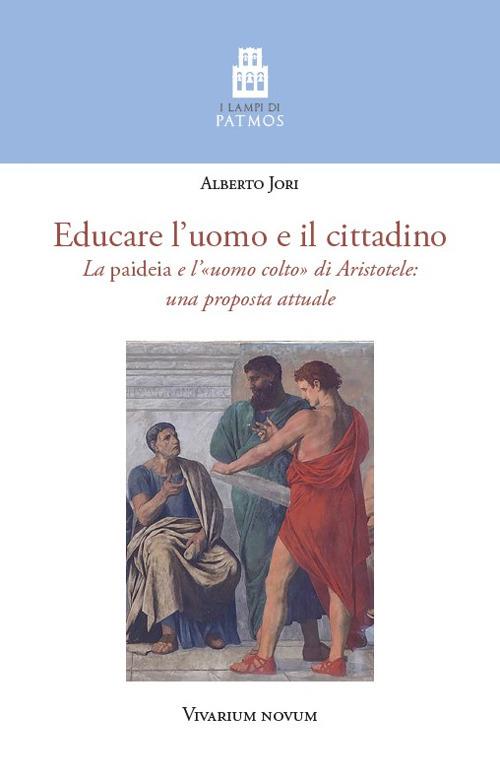 Educare l'uomo e il cittadino. La «paideia» e l'«uomo colto» di Aristotele: una proposta attuale - Alberto Jori - copertina