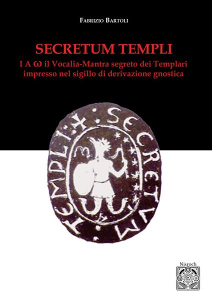 Secretum templi. I A ω: il vocalia-mantra segreto dei Templari - Fabrizio Bartoli - copertina