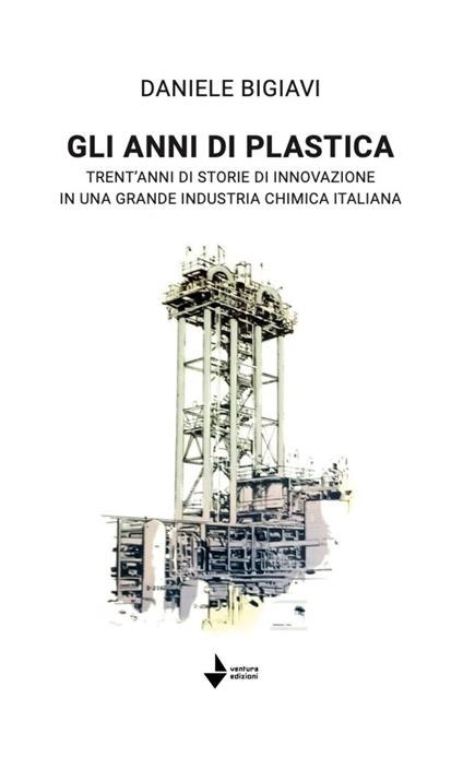 Gli anni di plastica. Trent'anni di storie di innovazione in una grande industria chimica italiana - Daniele Bigiavi - copertina