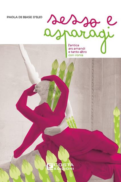 Sesso e asparagi. L'antica ars amandi e tanto altro con ironia - Paola Di Biase D'Ilio - copertina