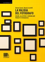 La valigia del fotografo. Ideare, allestire e comunicare progetti fotografici