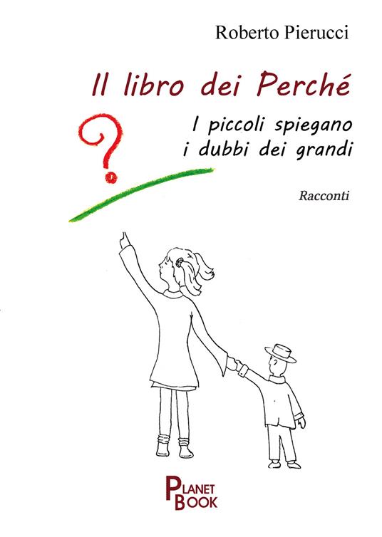Il libro dei perché. I piccoli spiegano i dubbi dei grandi - Roberto Pierucci - copertina