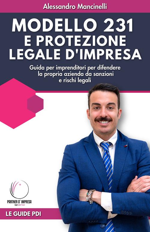 Modello 231 e protezione legale d'impresa. Guida per imprenditori per difendere la propria azienda da sanzioni e rischi legali - Alessandro Mancinelli - ebook