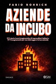 Aziende da incubo. 17+1 storie (vere) tragicomiche di imprenditori italiani e 17+1 insegnamenti per non distruggere la tua azienda