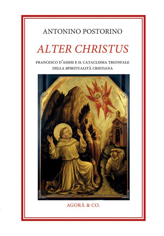 Alter Christus. Francesco d’Assisi e il cataclisma trionfale della spiritualità cristiana - Antonino Postorino - copertina
