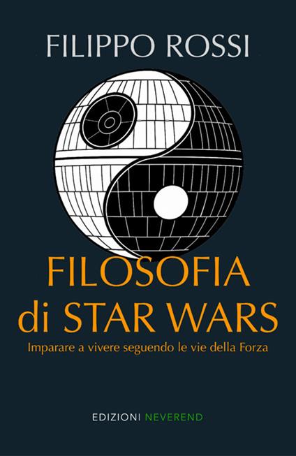 Filosofia di Star Wars. Imparare a vivere seguendo le vie della forza - Filippo Rossi - copertina