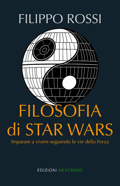 Filosofia di Star Wars. Imparare a vivere seguendo le vie della forza - Filippo Rossi - copertina