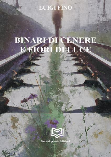 Binari di cenere e fiori di luce - Luigi Fino - copertina