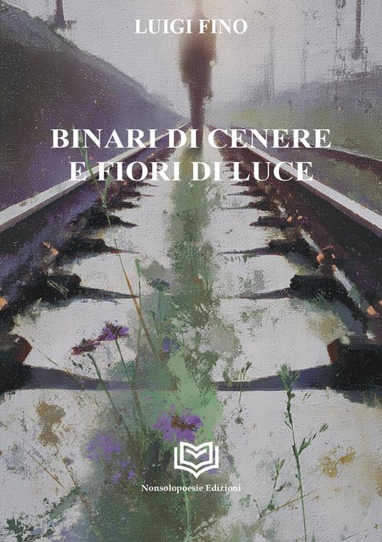 Binari di cenere e fiori di luce - Luigi Fino - copertina