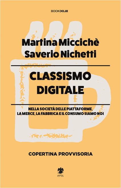 Classismo digitale. Nella società delle piattaforme, la merce, la fabbrica e il consumo siamo noi - Saverio Nichetti,Martina Miccichè - copertina