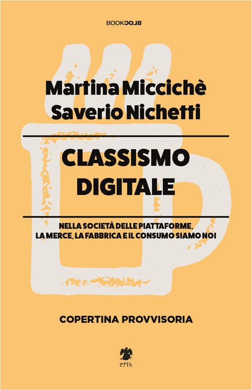 Classismo digitale. Nella società delle piattaforme, la merce, la fabbrica e il consumo siamo noi - Saverio Nichetti,Martina Miccichè - copertina
