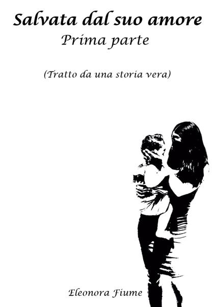 Salvata dal suo amore. Vol. 1 - Eleonora Fiume - copertina