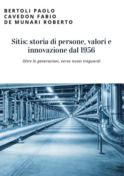 Sitis: storia di persone, valori e innovazione dal 1956. Oltre le generazioni, verso nuovi traguardi - Paolo Bertoli,Fabio Cavedon,Roberto De Munari - copertina