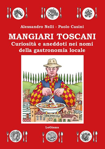 Mangiari toscani. Curiosità e aneddoti nei nomi della gastronomia locale - Alessandro Nelli,Paolo Casini - copertina