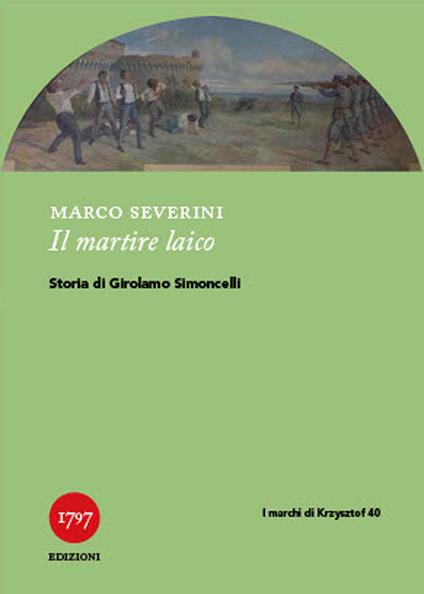 Il martire laico. Storia di Girolamo Simoncelli - Marco Severini - copertina