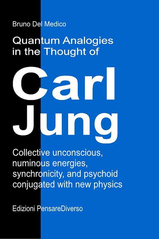 Quantum analogies in the thought of Carl Jung. Collective unconscious, numinous energies, synchronicity, and psychoid conjugated with new physics - Bruno Del Medico - copertina