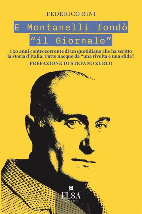 E Montanelli fondò «il Giornale». I 50 anni controcorrente di un quotidiano che ha scritto la storia d'Italia. Tutto nacque da «una rivolta e una sfida» - Federico Bini - copertina