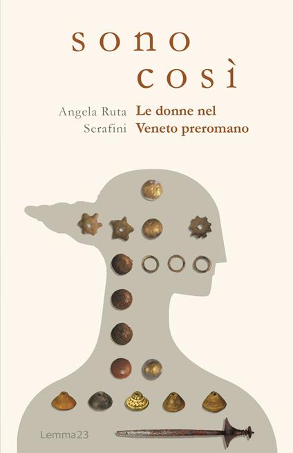 Sono così. Le donne nel Veneto preromano. Ediz. illustrata - Angela Ruta Serafini - copertina