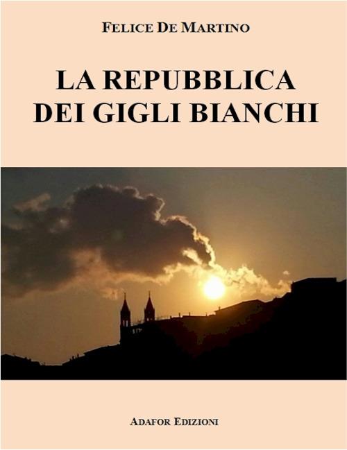 La repubblica dei gigli bianchi. Nuova ediz. - Felice De Martino - copertina