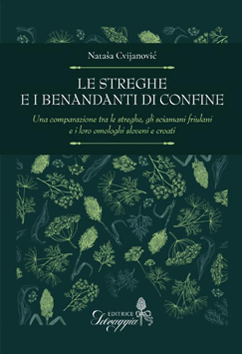 Le streghe e i benandanti di confine. Una comparazione tra le streghe, gli sciamani friulani e i loro omologhi sloveni e croati - Natasa Cvijanovic - copertina
