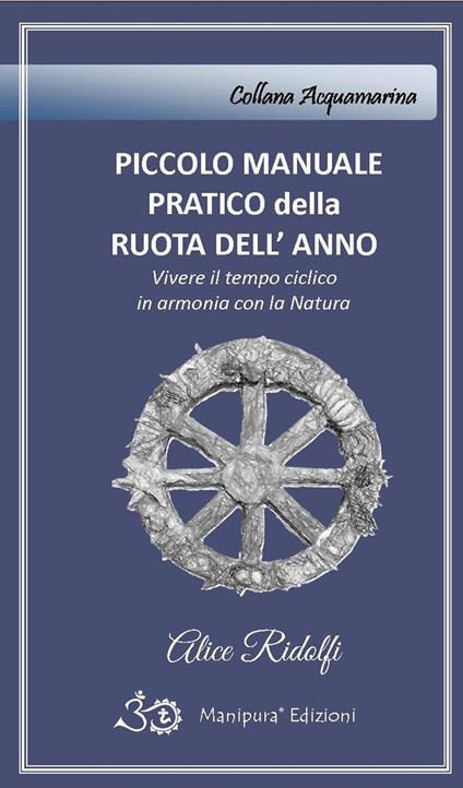 Piccolo manuale pratico della ruota dell'anno. Vivere il tempo ciclico in armonia con la natura - Alice Ridolfi - copertina