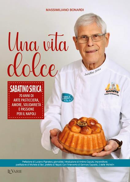 Una vita dolce. Sabatino Sirica. 70 anni di arte pasticciera, amore, solidarietà e passione per il Napoli - Massimiliano Bonardi - copertina
