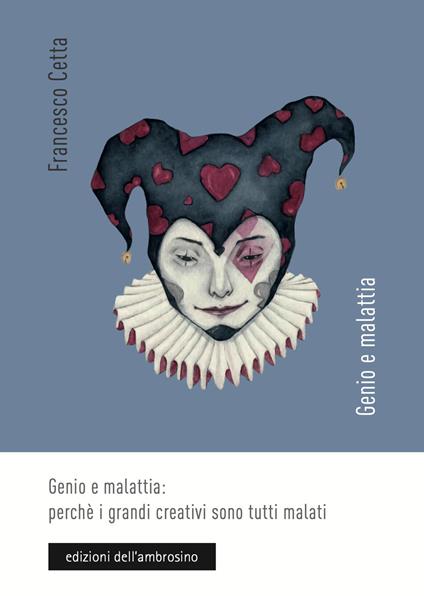 Genio e malattia: perché i grandi creativi sono tutti malati - Francesco Cetta - copertina