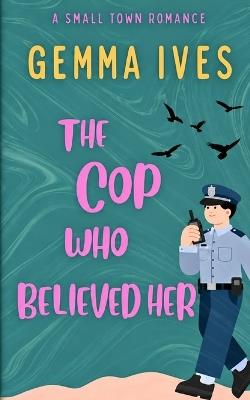 The Cop Who Believed Her: A Small Town Thriller Romance - Gemma Ives - cover