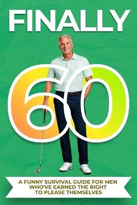Finally 60: A Funny Survival Guide for Men Who've Earned the Right to Please Themselves (A Turning 60 Gift Book for Men) - Ronnie Paul - cover