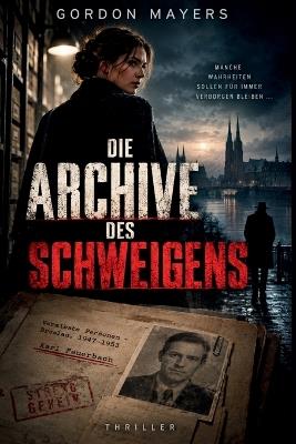 Die Archive des Schweigens: Ein düsterer Verschwörungsthriller über geheime Archive, verschwundene Menschen und eine Wahrheit, die niemals ans Licht kommen sollte - Gordon Mayers - cover