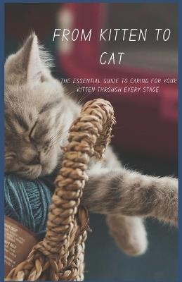 From Kitten to Cat: The Essential Guide to Caring for Your Kitten Through Every Stage. - Rayana Rose - cover
