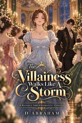The Villainess Walks Like A Storm: A Regency Isekai Romantic Comedy - D Gemini,D Abraham - cover