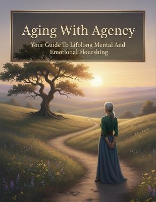 Aging With Agency: Your Guide To Lifelong Mental And Emotional Flourishing - Tomoya Kondo - cover