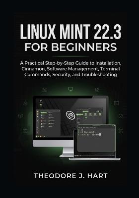Linux Mint 22.3 for Beginners: A Practical Step-by-Step Guide to Installation, Cinnamon, Software Management, Terminal Commands, Security, and Troubleshooting - Theodore J Hart - cover