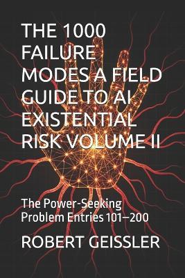 The 1000 Failure Modes a Field Guide to AI Existential Risk Volume II: The Power-Seeking Problem Entries 101-200 - Robert Geissler - cover