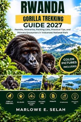 Rwanda Gorilla Trekking Guide 2027: Permits, Itineraries, Packing Lists, Practical Tips, and Primate Encounters in Volcanoes National Park - Marlowe E Selah - cover