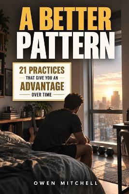 A Better Pattern: 21 Practices That Give You an Advantage Over Time - Owen Mitchell - cover