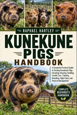 Kunekune Pigs Handbook: A Complete Practical Guide to Raising Kunekune Pigs, Including Housing, Feeding, Health Care, Training, Breeding, Piglet Care, and Pasture Management - Raphael Hartley - cover