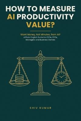 How to Measure AI Productivity Value?: A Plain-English Guide for CEOs, CFOs, Managers and Business Owners Who Want Money, Not Minutes, from Artificial Intelligence - Shiv Kumar - cover