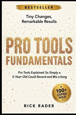 Pro Tools Fundamentals: Pro Tools Explained So Simply a 5-Year-Old Could Record and Mix a Song - Rick Rader - cover
