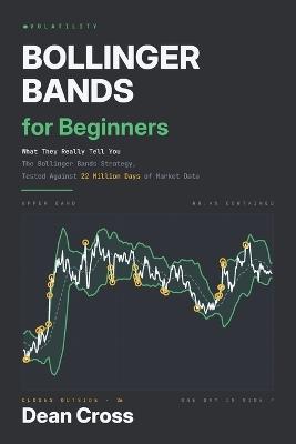 Bollinger Bands for Beginners: What They Really Tell You - The Bollinger Bands Strategy, Tested Against 22 Million Days of Market Data - Dean Cross - cover